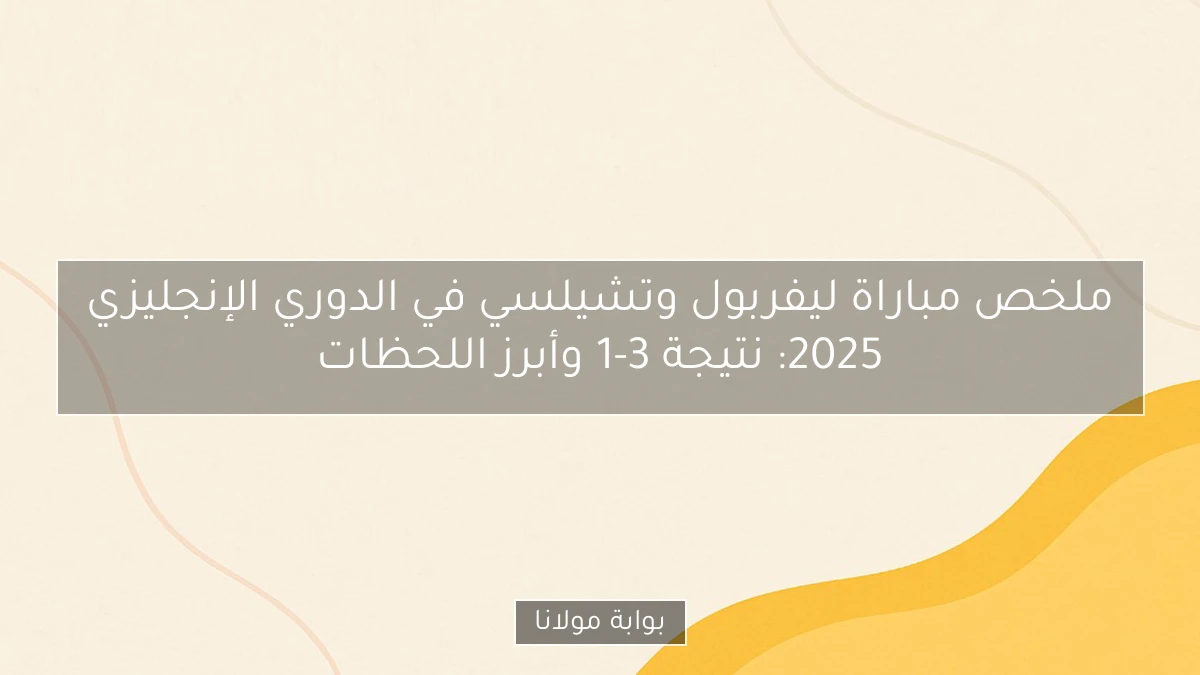 ملخص مباراة ليفربول وتشيلسي في الدوري الإنجليزي 2025: نتيجة 3-1 وأبرز اللحظات