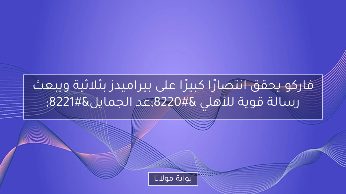 فاركو يحقق انتصارًا كبيرًا على بيراميدز بثلاثية ويبعث رسالة قوية للأهلي “عد الجمايل”