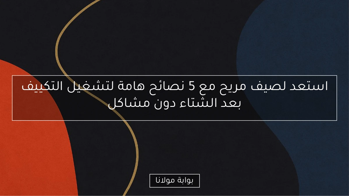 استعد لصيف مريح مع 5 نصائح هامة لتشغيل التكييف بعد الشتاء دون مشاكل