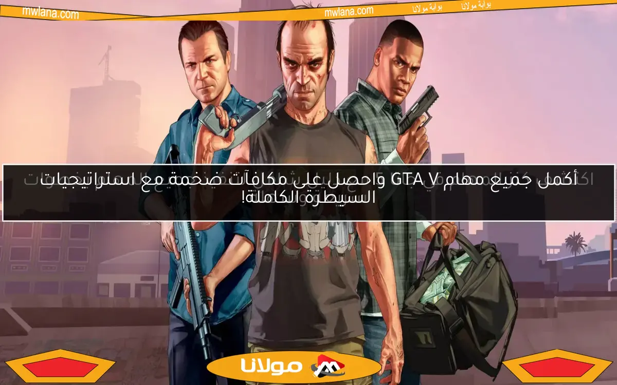 أكمل جميع مهام GTA V واحصل على مكافآت ضخمة مع استراتيجيات السيطرة الكاملة!