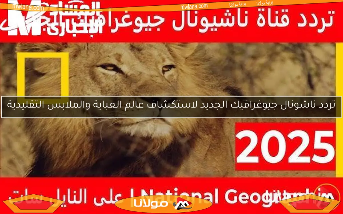 تردد ناشونال جيوغرافيك الجديد لاستكشاف عالم العباية والملابس التقليدية
