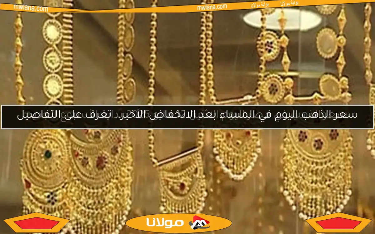 سعر الذهب اليوم في المساء بعد الانخفاض الأخير.. تعرف على التفاصيل
