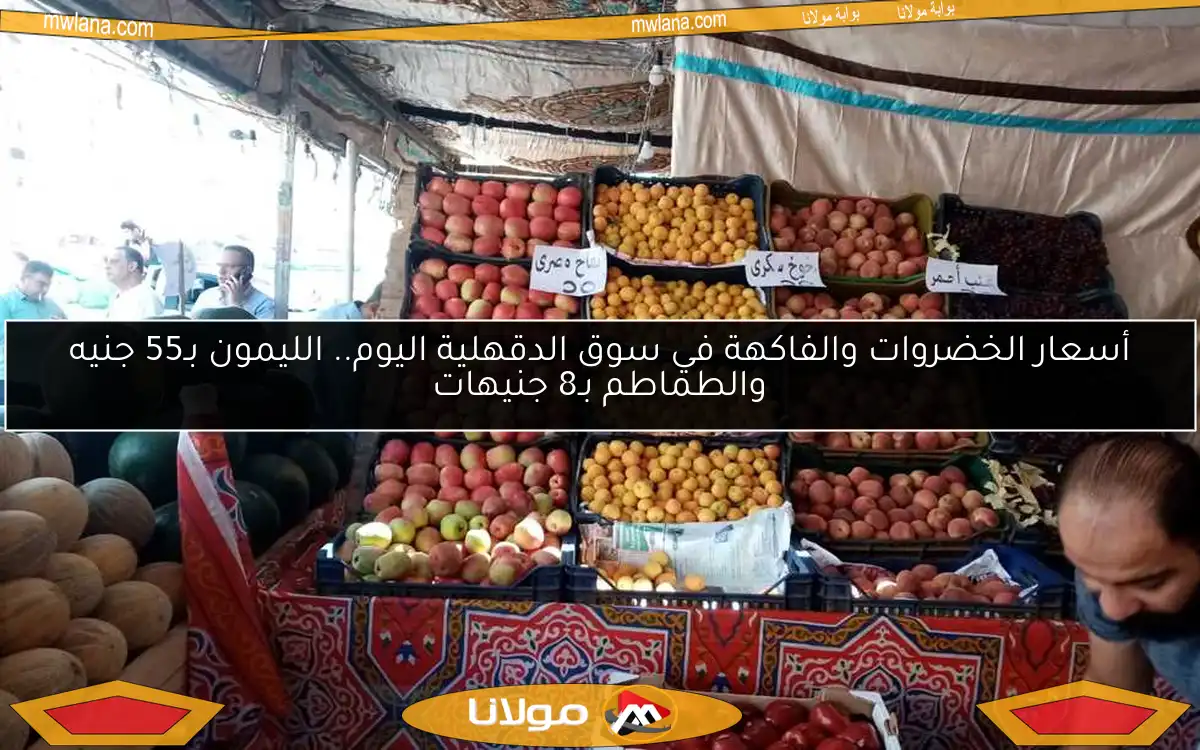 أسعار الخضروات والفاكهة في سوق الدقهلية اليوم.. الليمون بـ55 جنيه والطماطم بـ8 جنيهات