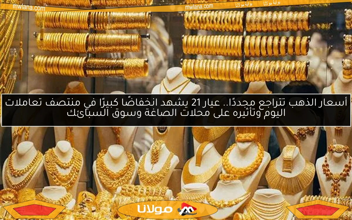 أسعار الذهب تتراجع مجددًا.. عيار 21 يشهد انخفاضًا كبيرًا في منتصف تعاملات اليوم وتأثيره على محلات الصاغة وسوق السبائك