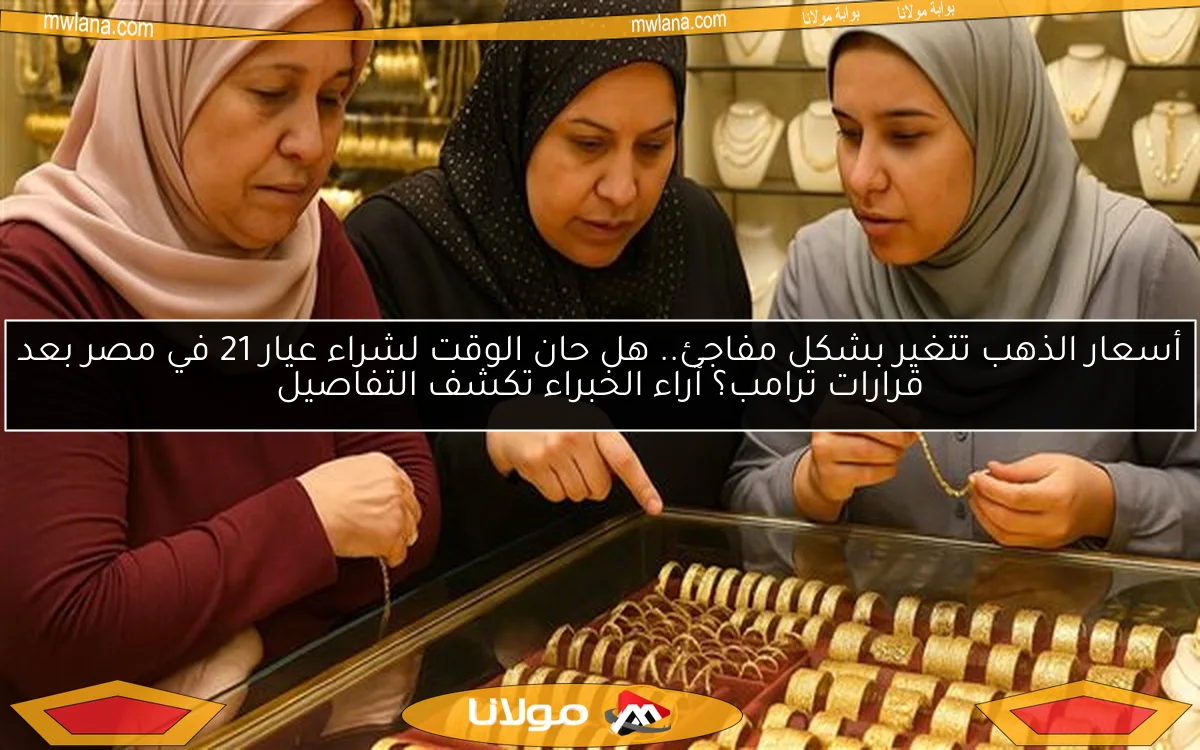 أسعار الذهب تتغير بشكل مفاجئ.. هل حان الوقت لشراء عيار 21 في مصر بعد قرارات ترامب؟ آراء الخبراء تكشف التفاصيل