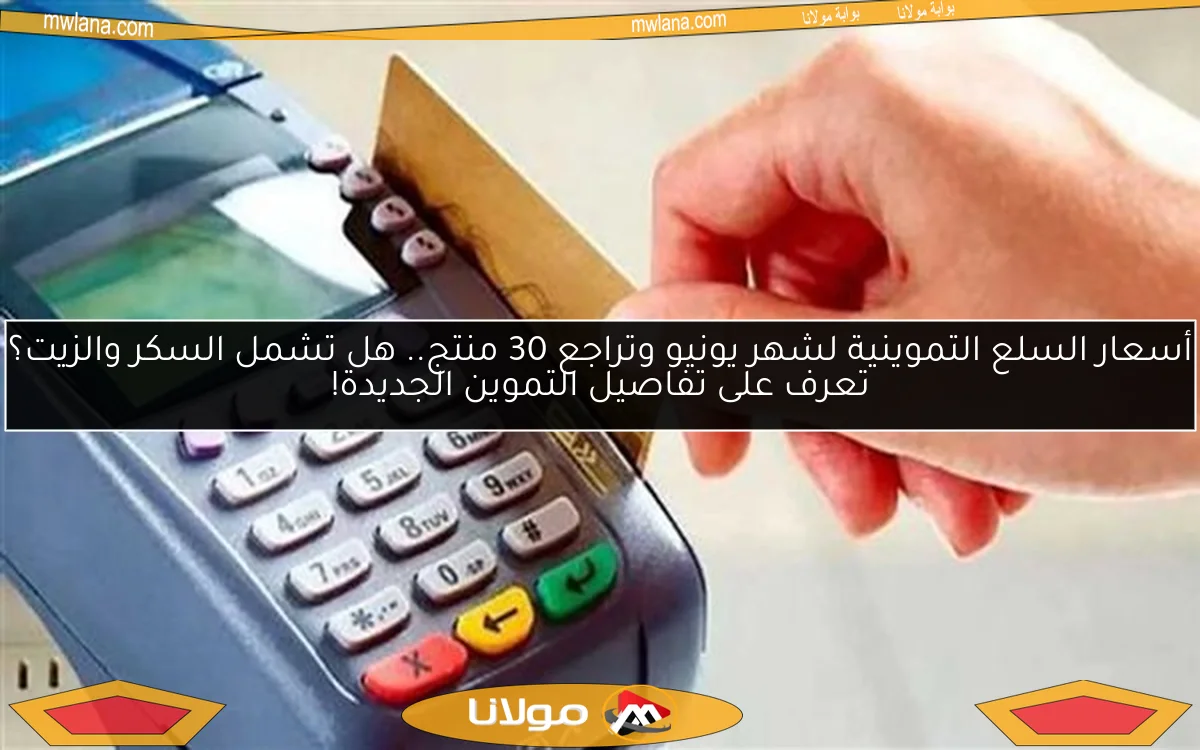 أسعار السلع التموينية لشهر يونيو وتراجع 30 منتج.. هل تشمل السكر والزيت؟ تعرف على تفاصيل التموين الجديدة!