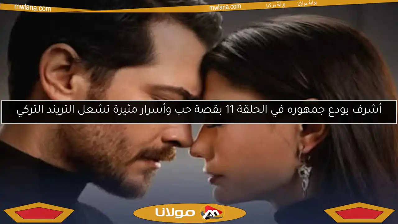 أشرف يودع جمهوره في الحلقة 11 بقصة حب وأسرار مثيرة تشعل التريند التركي