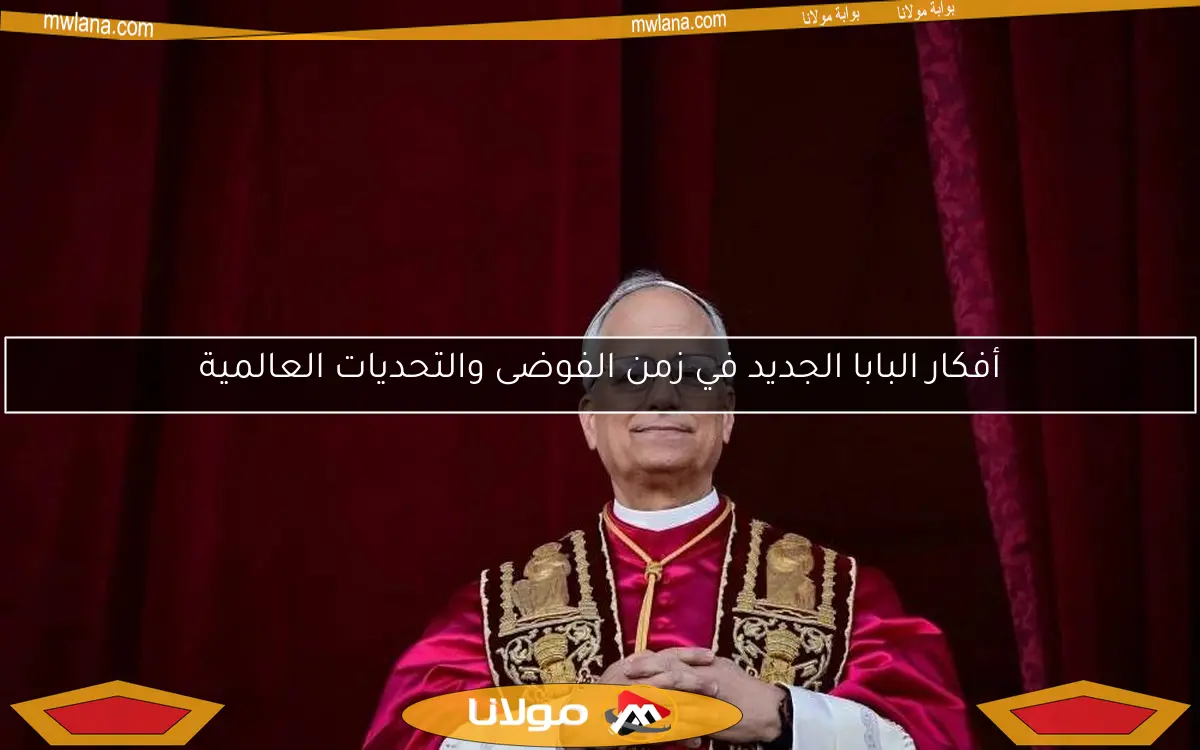 أفكار البابا الجديد في زمن الفوضى والتحديات العالمية