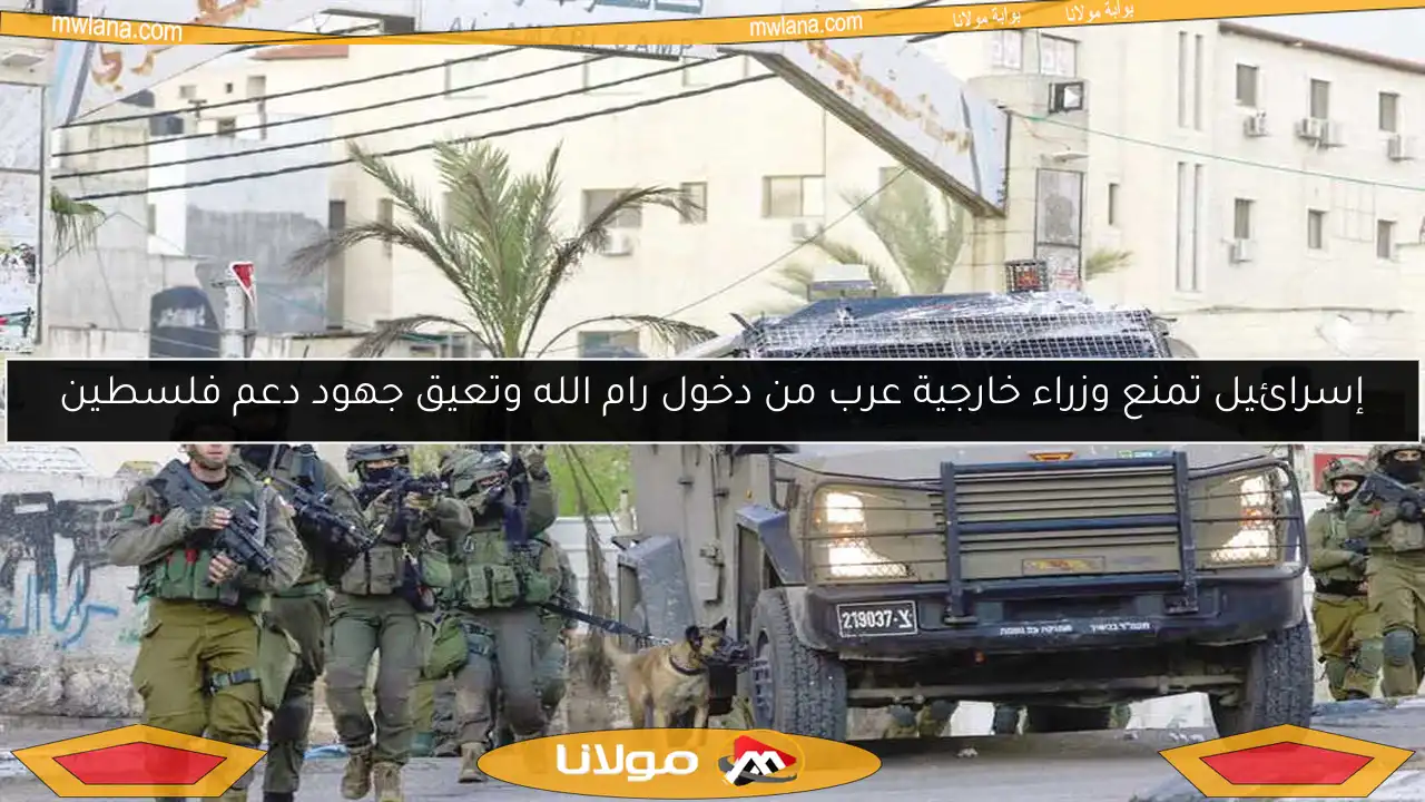 إسرائيل تمنع وزراء خارجية عرب من دخول رام الله وتعيق جهود دعم فلسطين