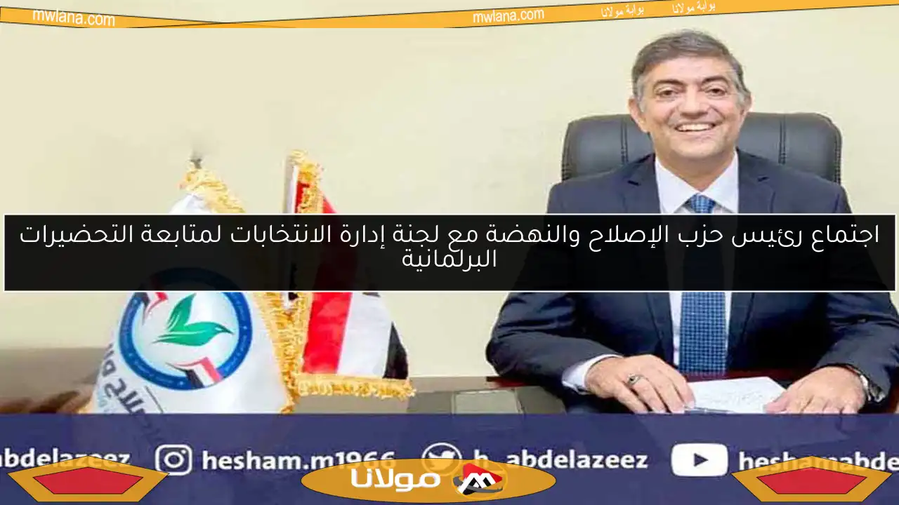 اجتماع رئيس حزب الإصلاح والنهضة مع لجنة إدارة الانتخابات لمتابعة التحضيرات البرلمانية