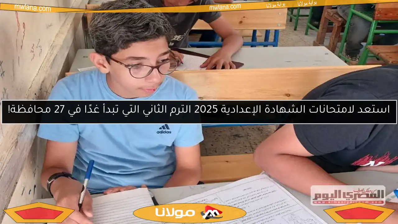 استعد لامتحانات الشهادة الإعدادية 2025 الترم الثاني التي تبدأ غدًا في 27 محافظة!