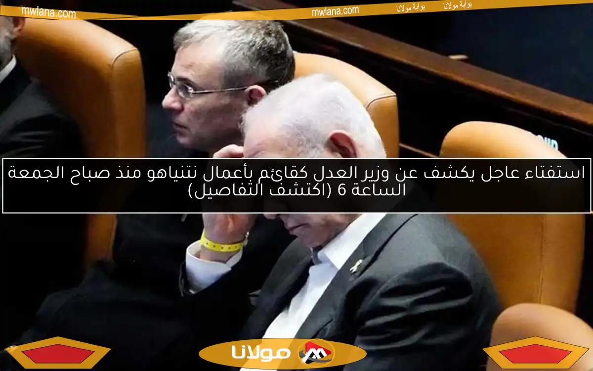 استفتاء عاجل يكشف عن وزير العدل كقائم بأعمال نتنياهو منذ صباح الجمعة الساعة 6 (اكتشف التفاصيل)