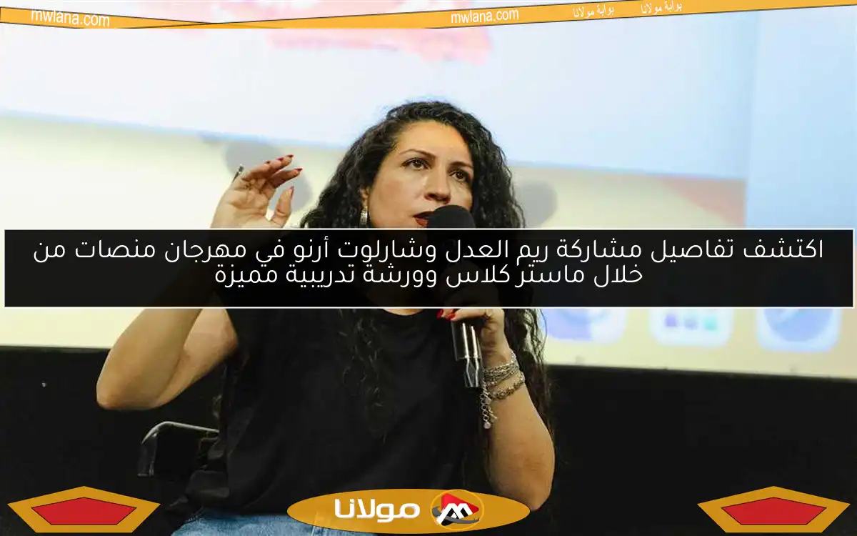 اكتشف تفاصيل مشاركة ريم العدل وشارلوت أرنو في مهرجان منصات من خلال ماستر كلاس وورشة تدريبية مميزة