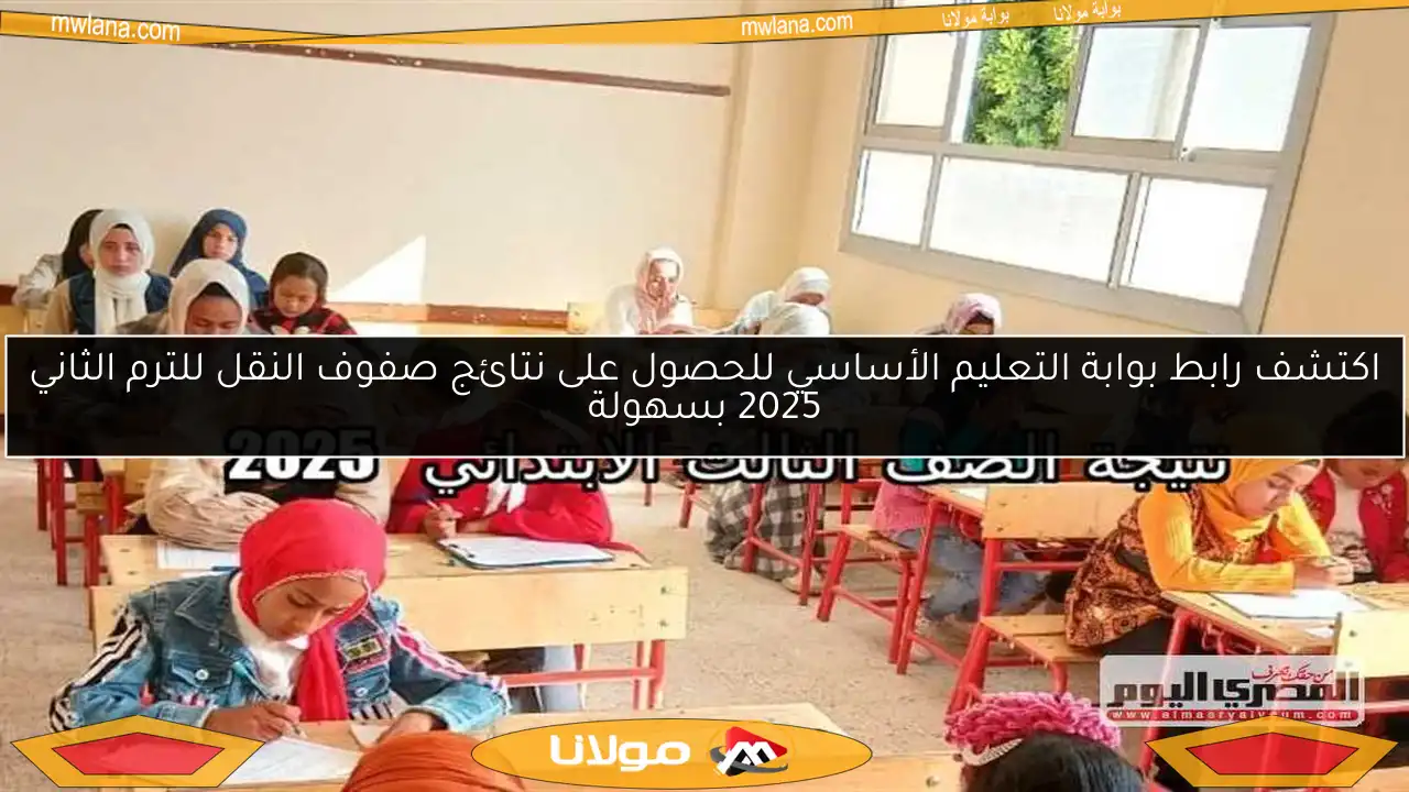 اكتشف رابط بوابة التعليم الأساسي للحصول على نتائج صفوف النقل للترم الثاني 2025 بسهولة