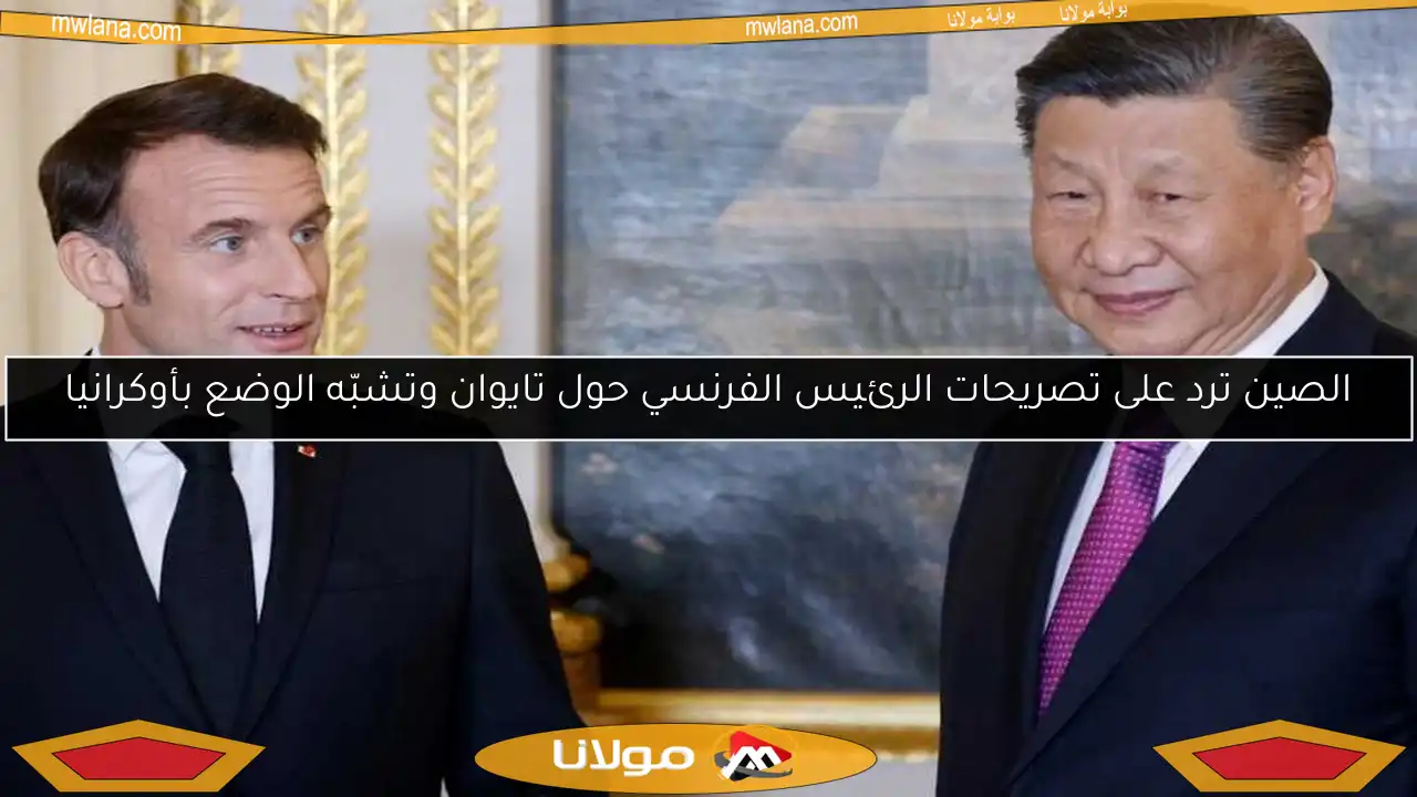 الصين ترد على تصريحات الرئيس الفرنسي حول تايوان وتشبّه الوضع بأوكرانيا