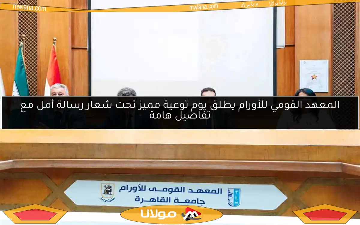 المعهد القومي للأورام يطلق يوم توعية مميز تحت شعار رسالة أمل مع تفاصيل هامة