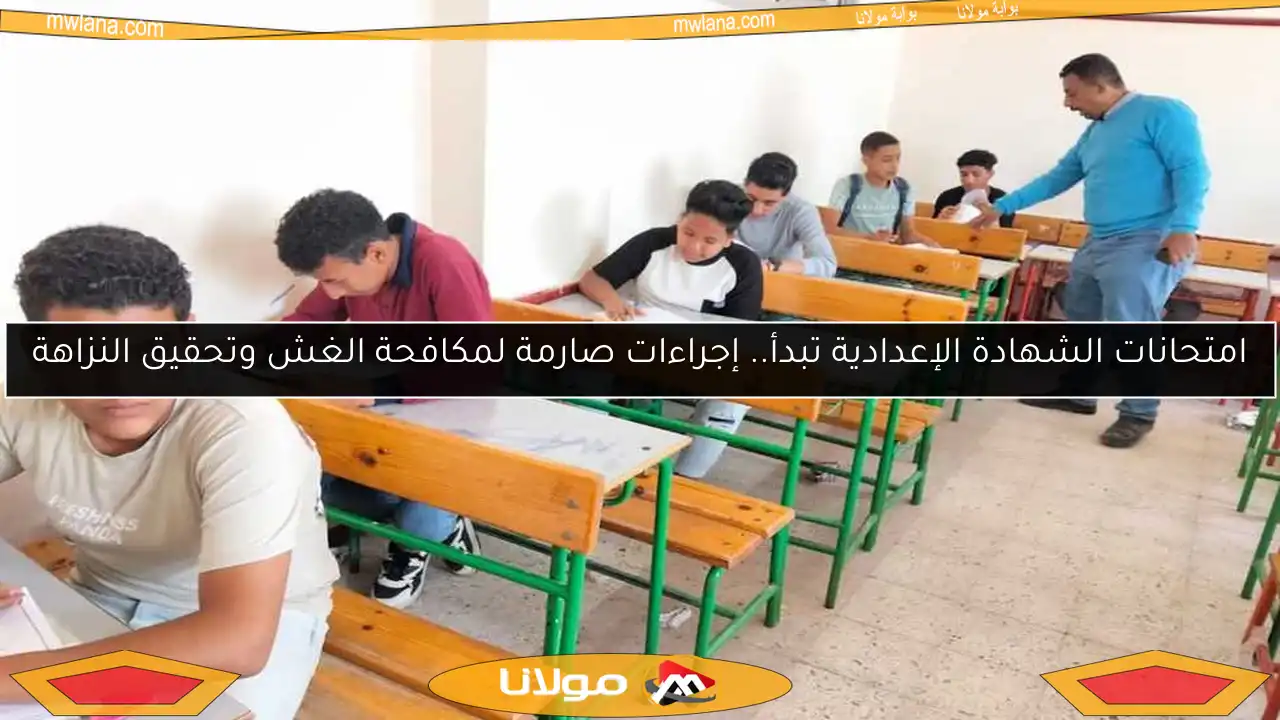 امتحانات الشهادة الإعدادية تبدأ.. إجراءات صارمة لمكافحة الغش وتحقيق النزاهة