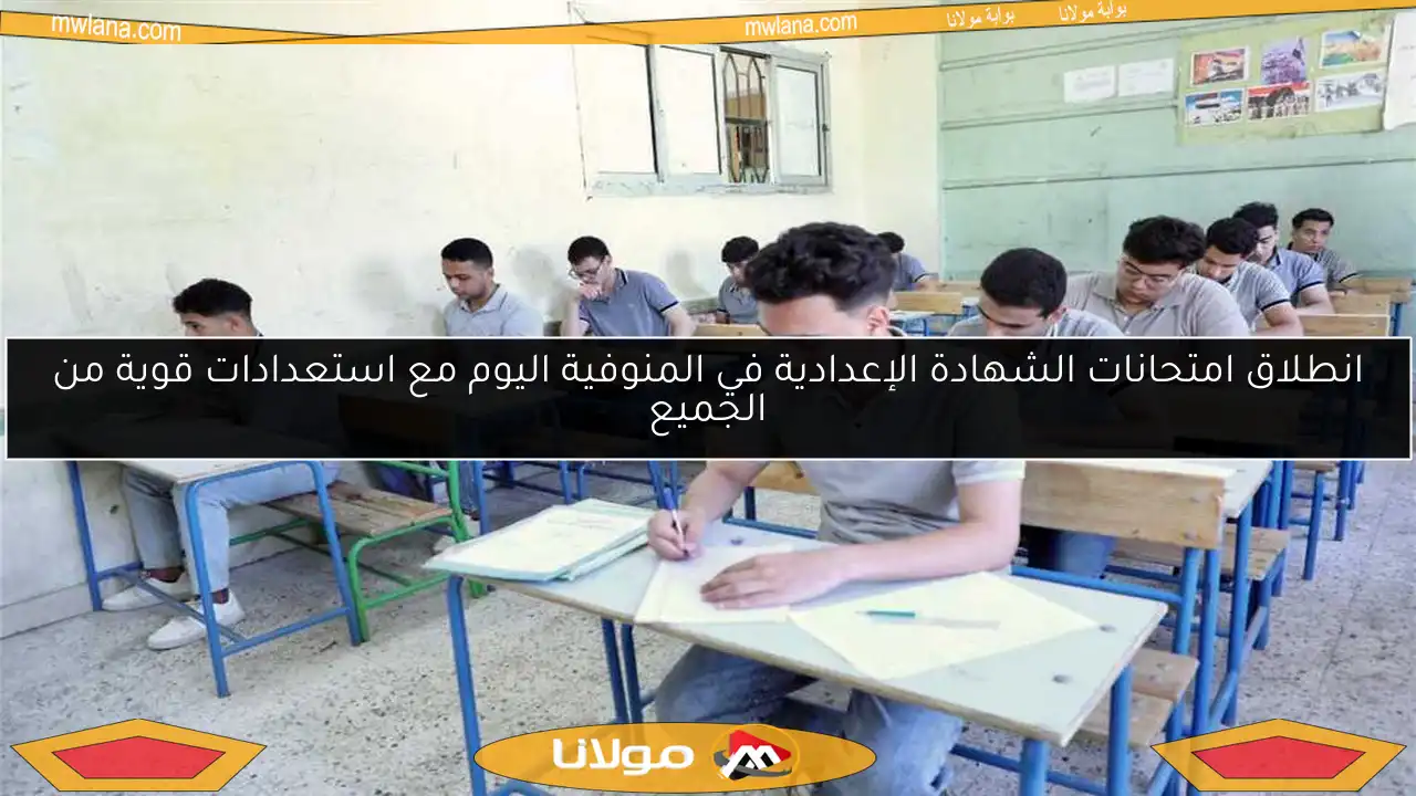 انطلاق امتحانات الشهادة الإعدادية في المنوفية اليوم مع استعدادات قوية من الجميع