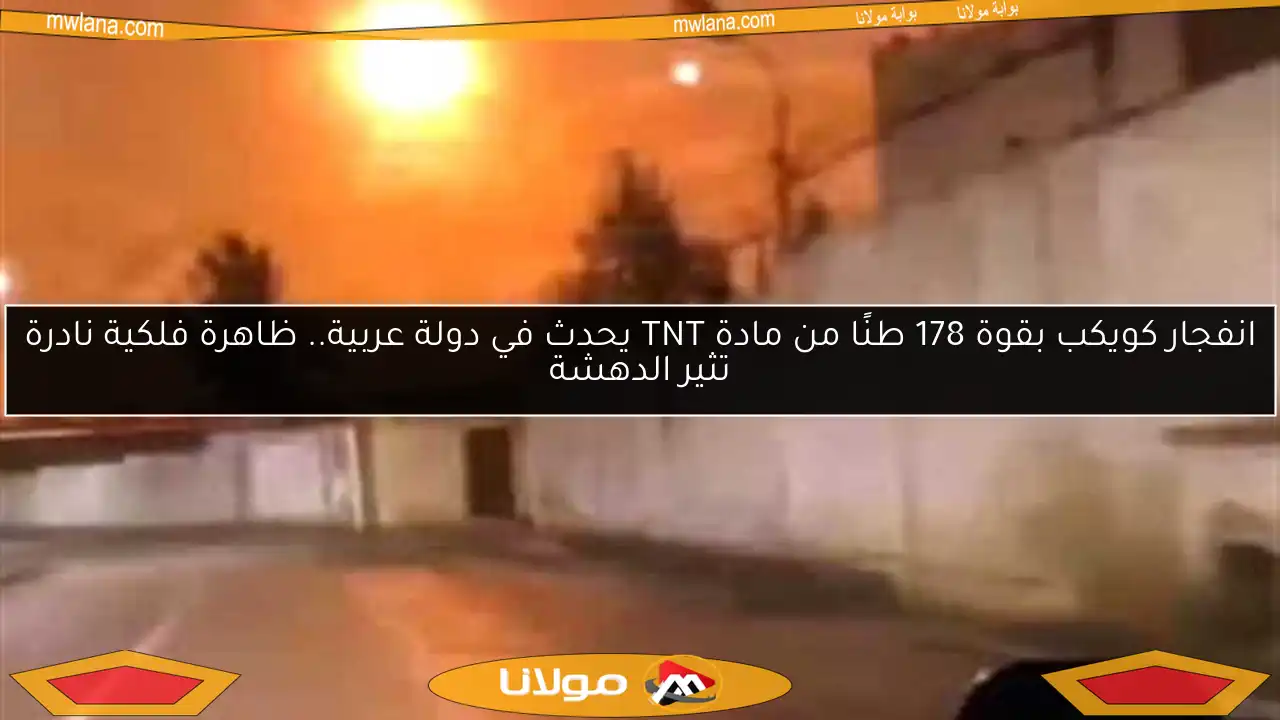 انفجار كويكب بقوة 178 طنًا من مادة TNT يحدث في دولة عربية.. ظاهرة فلكية نادرة تثير الدهشة