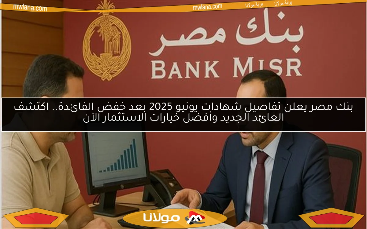 بنك مصر يعلن تفاصيل شهادات يونيو 2025 بعد خفض الفائدة.. اكتشف العائد الجديد وأفضل خيارات الاستثمار الآن