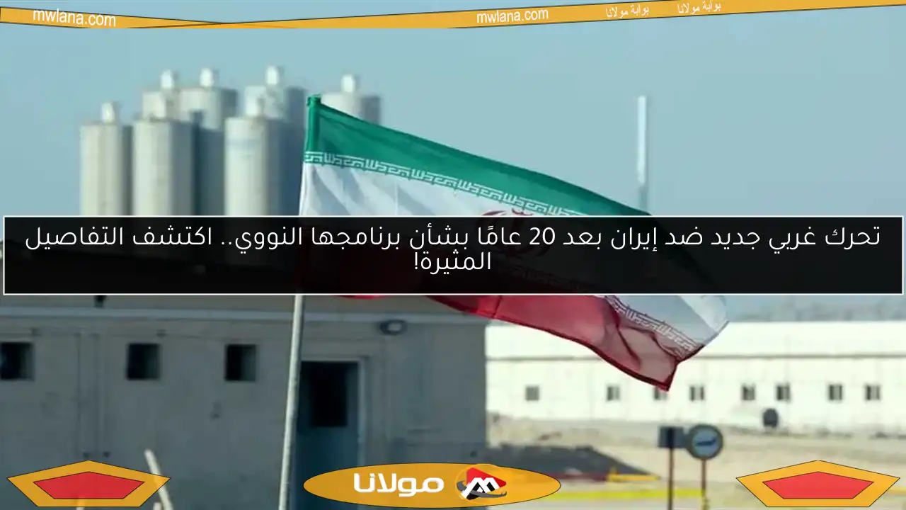 تحرك غربي جديد ضد إيران بعد 20 عامًا بشأن برنامجها النووي.. اكتشف التفاصيل المثيرة!