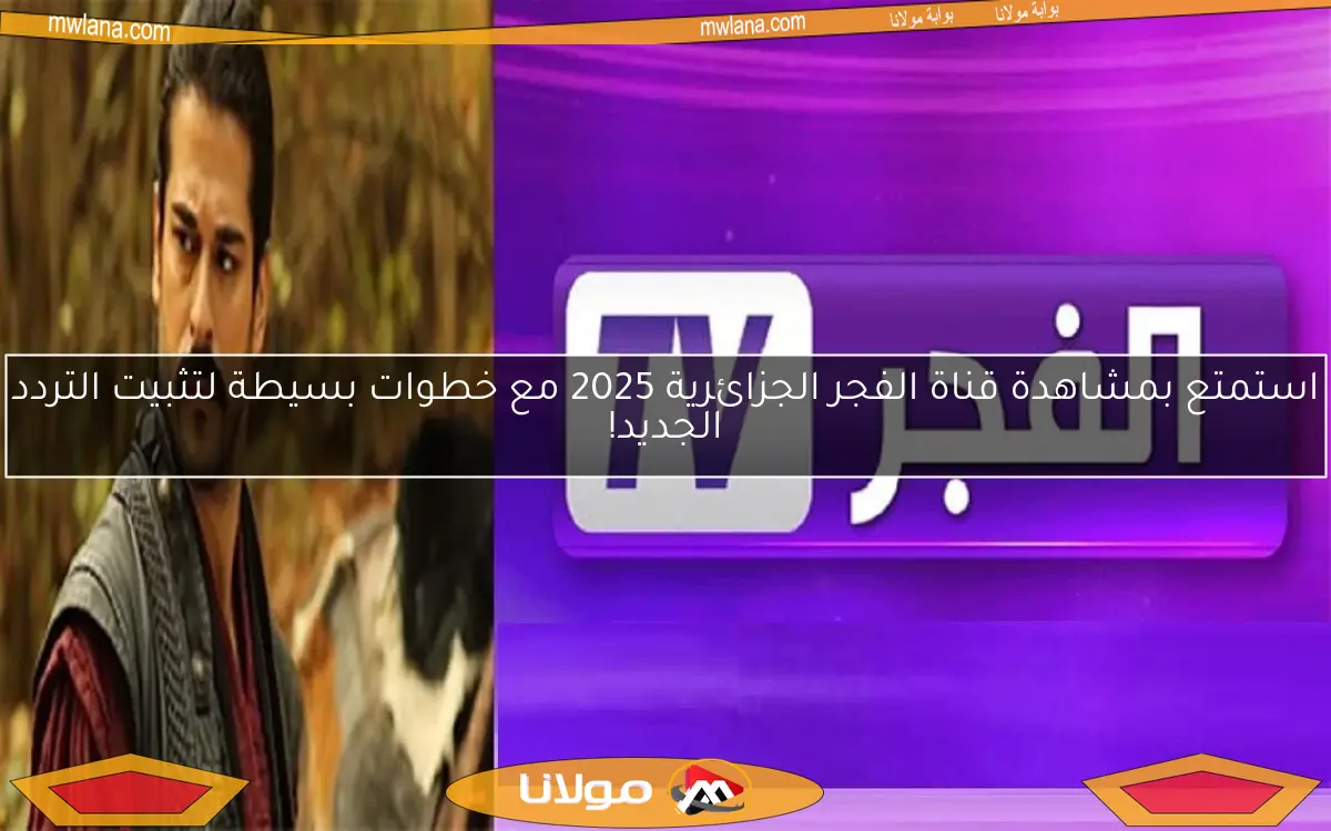 استمتع بمشاهدة قناة الفجر الجزائرية 2025 مع خطوات بسيطة لتثبيت التردد الجديد!