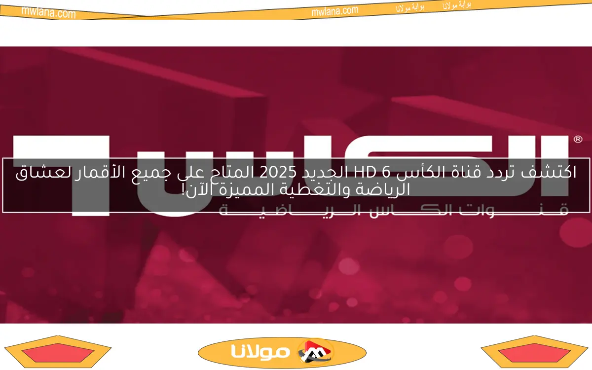 اكتشف تردد قناة الكأس HD 6 الجديد 2025 المتاح على جميع الأقمار لعشاق الرياضة والتغطية المميزة الآن!