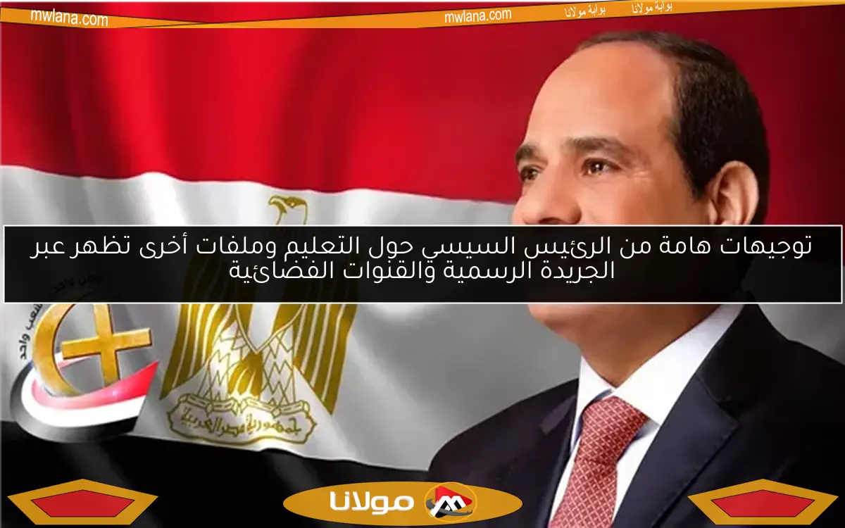 توجيهات هامة من الرئيس السيسي حول التعليم وملفات أخرى تظهر عبر الجريدة الرسمية والقنوات الفضائية