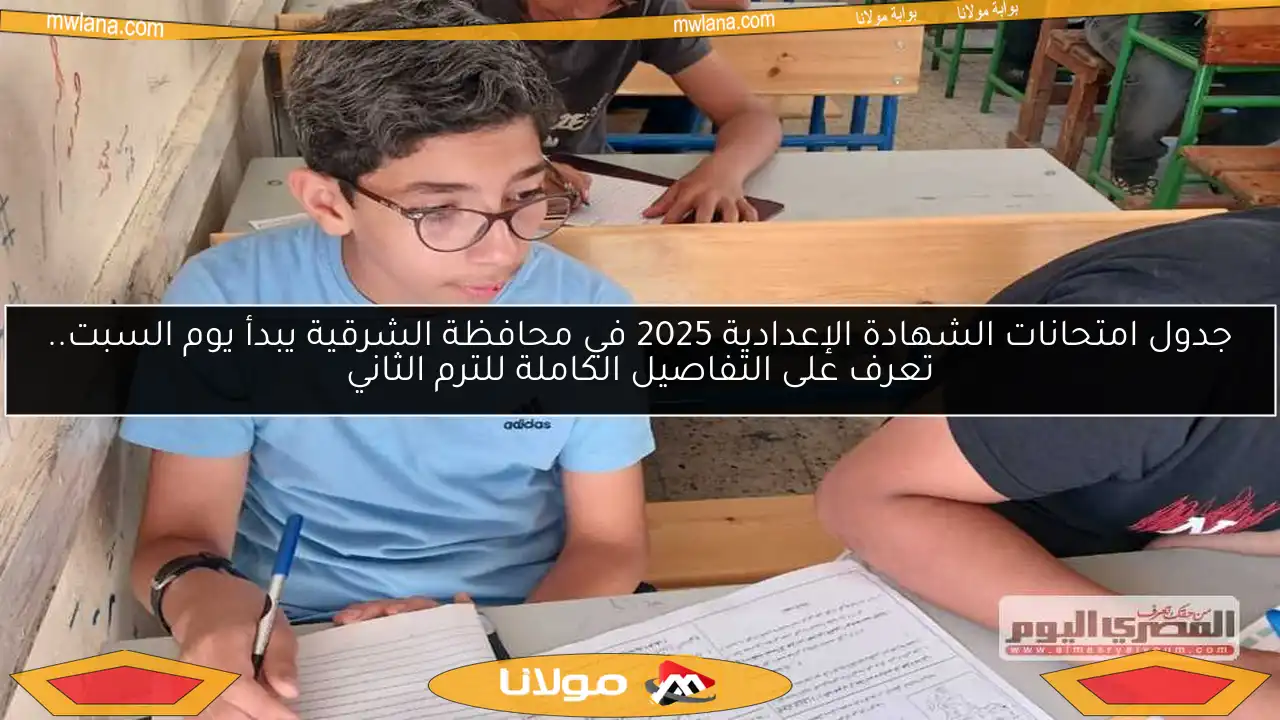 جدول امتحانات الشهادة الإعدادية 2025 في محافظة الشرقية يبدأ يوم السبت.. تعرف على التفاصيل الكاملة للترم الثاني