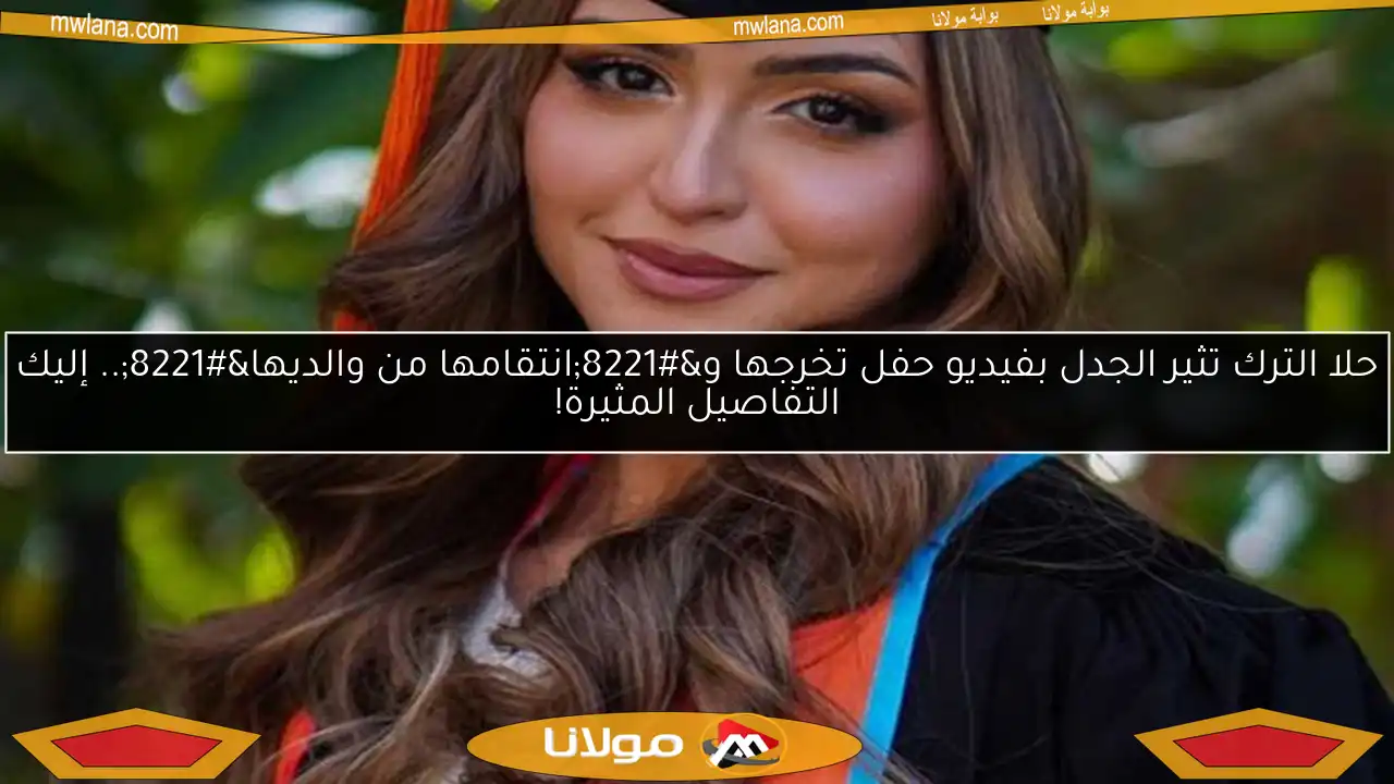 حلا الترك تثير الجدل بفيديو حفل تخرجها و”انتقامها من والديها”.. إليك التفاصيل المثيرة!
