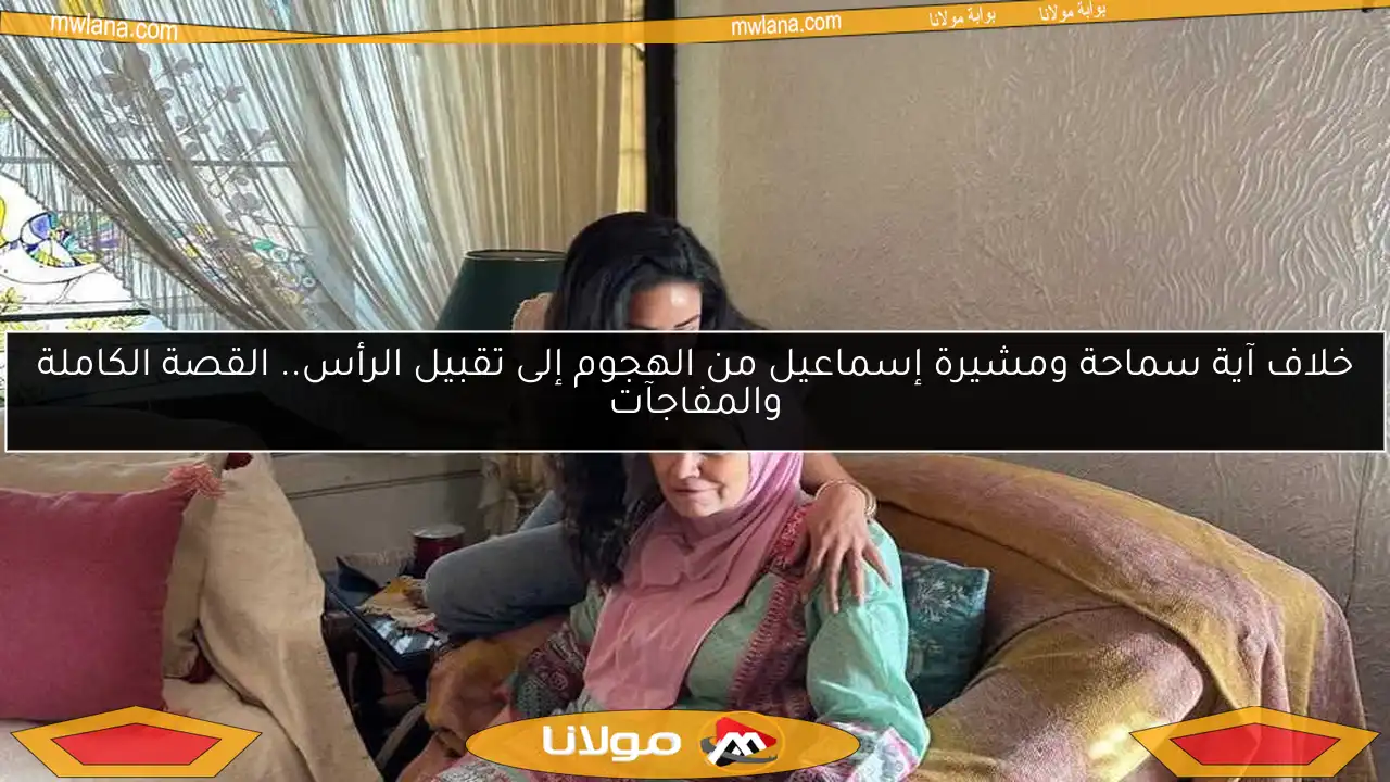 خلاف آية سماحة ومشيرة إسماعيل من الهجوم إلى تقبيل الرأس.. القصة الكاملة والمفاجآت