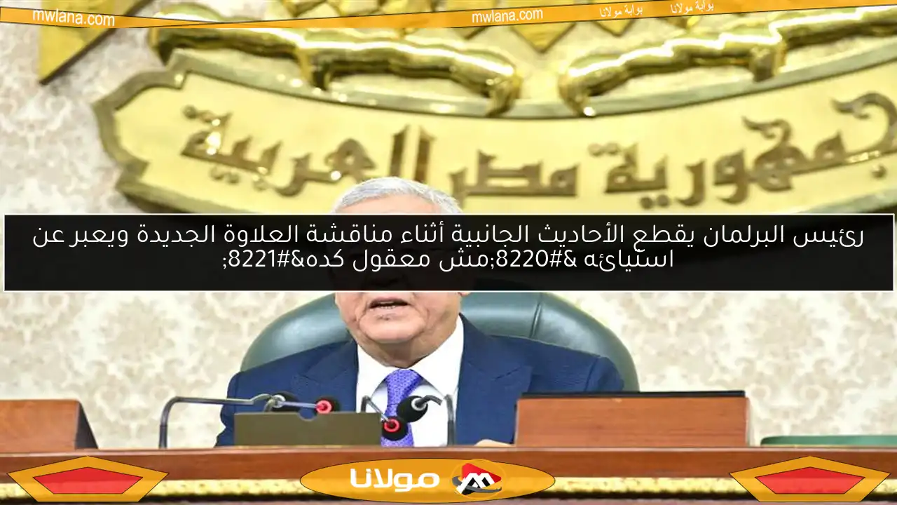 رئيس البرلمان يقطع الأحاديث الجانبية أثناء مناقشة العلاوة الجديدة ويعبر عن استيائه “مش معقول كده”