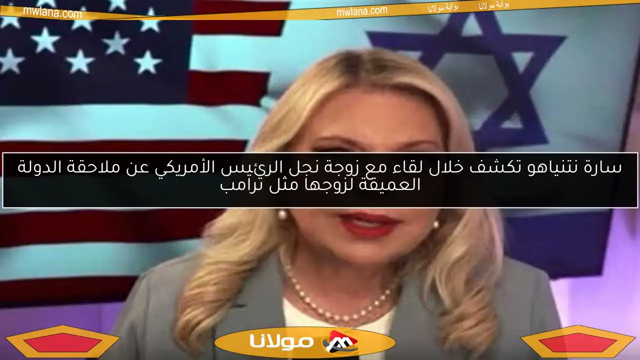 سارة نتنياهو تكشف خلال لقاء مع زوجة نجل الرئيس الأمريكي عن ملاحقة الدولة العميقة لزوجها مثل ترامب