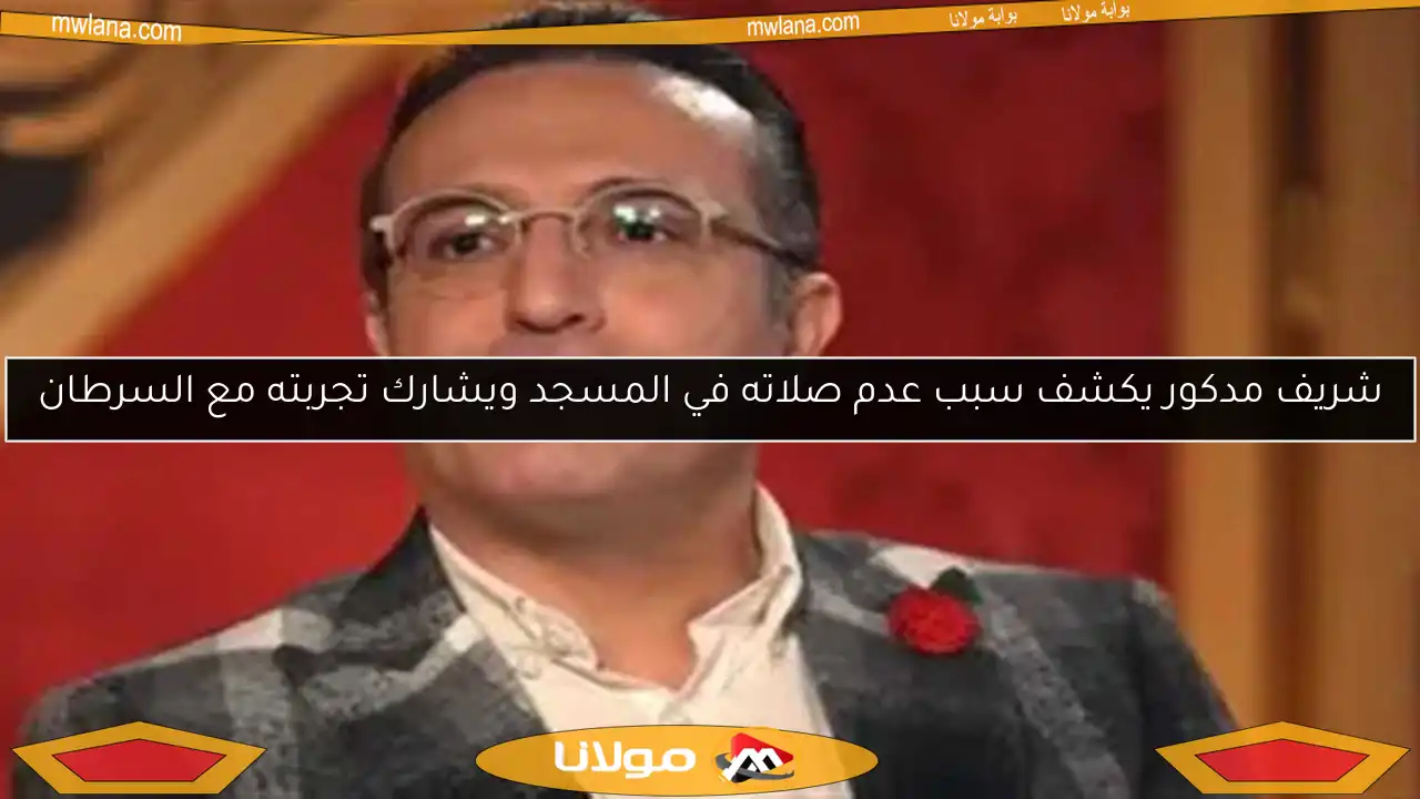 شريف مدكور يكشف سبب عدم صلاته في المسجد ويشارك تجربته مع السرطان