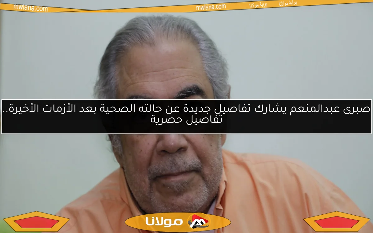 صبرى عبدالمنعم يشارك تفاصيل جديدة عن حالته الصحية بعد الأزمات الأخيرة.. تفاصيل حصرية