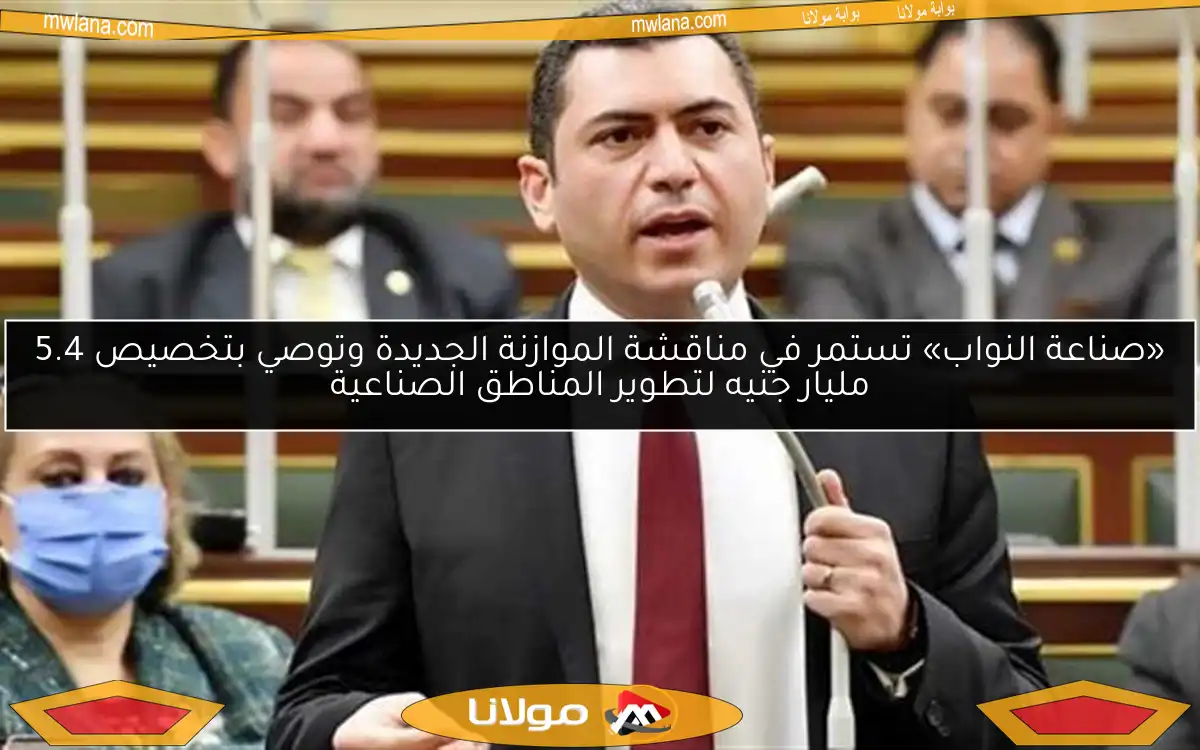 «صناعة النواب» تستمر في مناقشة الموازنة الجديدة وتوصي بتخصيص 5.4 مليار جنيه لتطوير المناطق الصناعية