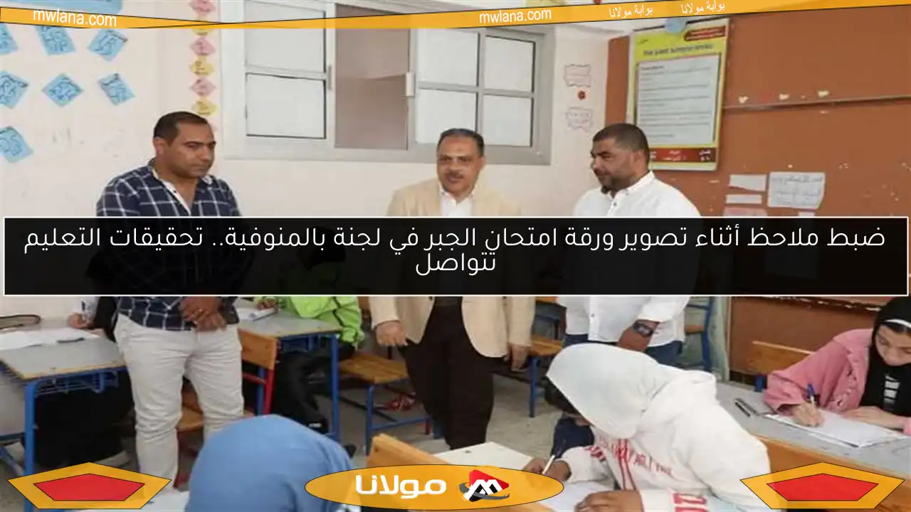 ضبط ملاحظ أثناء تصوير ورقة امتحان الجبر في لجنة بالمنوفية.. تحقيقات التعليم تتواصل