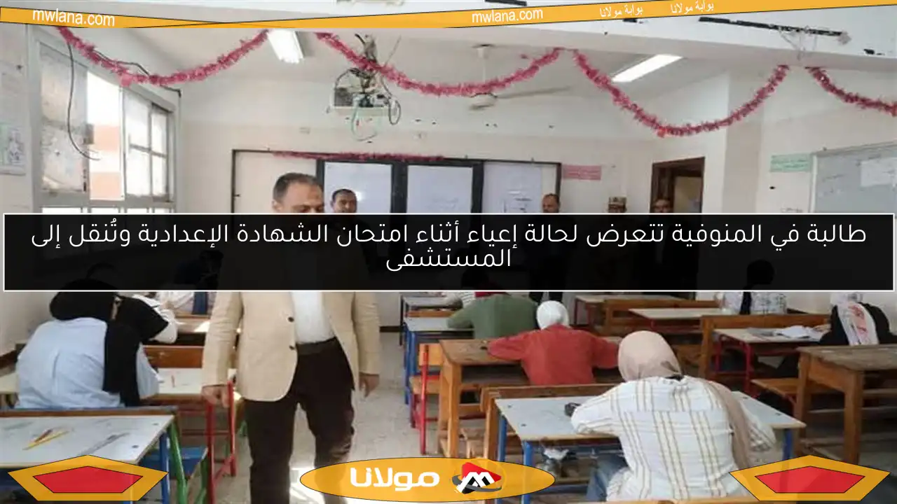 طالبة في المنوفية تتعرض لحالة إعياء أثناء امتحان الشهادة الإعدادية وتُنقل إلى المستشفى