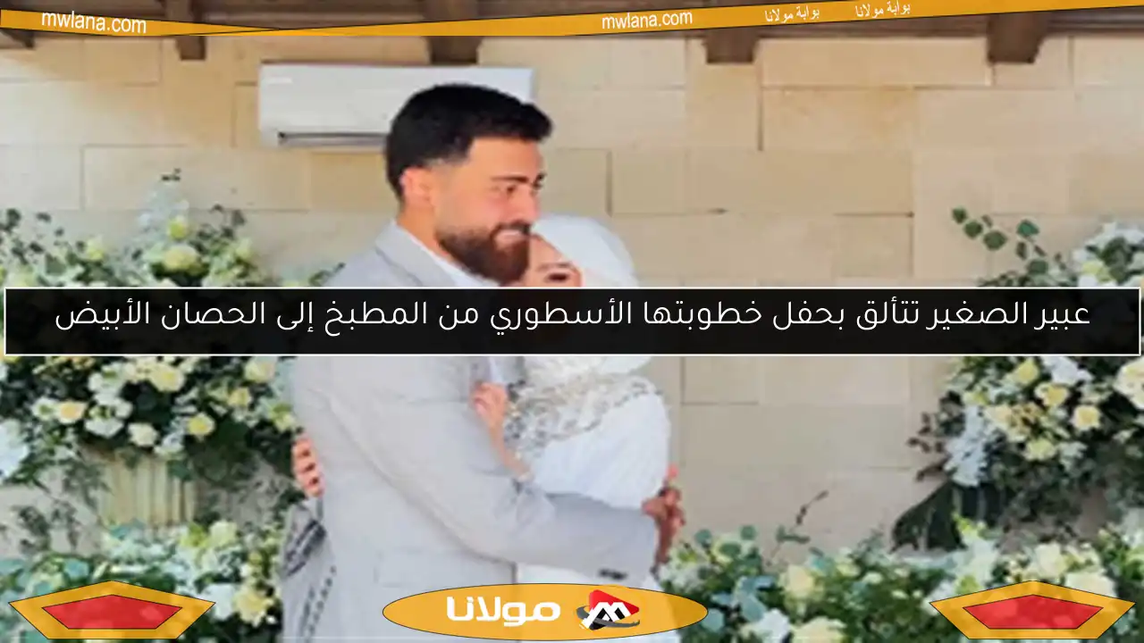 عبير الصغير تتألق بحفل خطوبتها الأسطوري من المطبخ إلى الحصان الأبيض