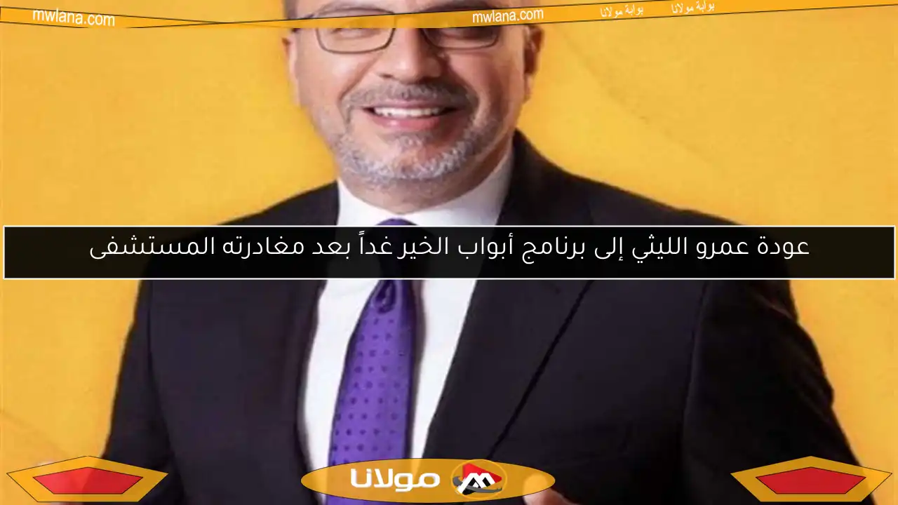 عودة عمرو الليثي إلى برنامج أبواب الخير غداً بعد مغادرته المستشفى