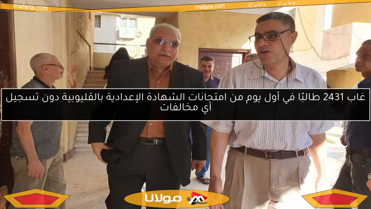 غاب 2431 طالبًا في أول يوم من امتحانات الشهادة الإعدادية بالقليوبية دون تسجيل أي مخالفات