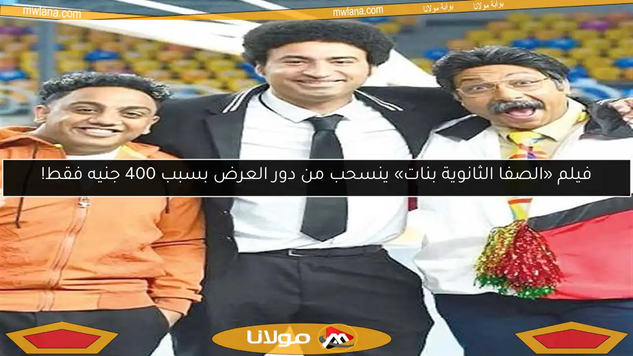 فيلم «الصفا الثانوية بنات» ينسحب من دور العرض بسبب 400 جنيه فقط!