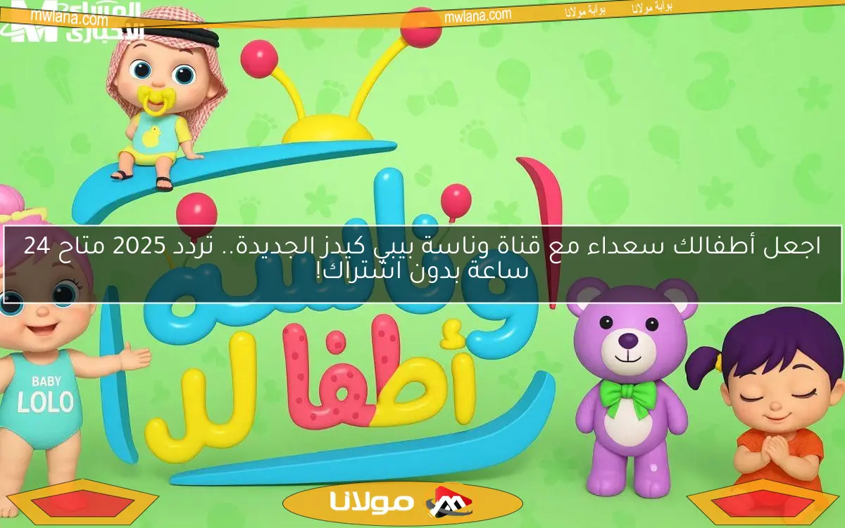 اجعل أطفالك سعداء مع قناة وناسة بيبي كيدز الجديدة.. تردد 2025 متاح 24 ساعة بدون اشتراك!