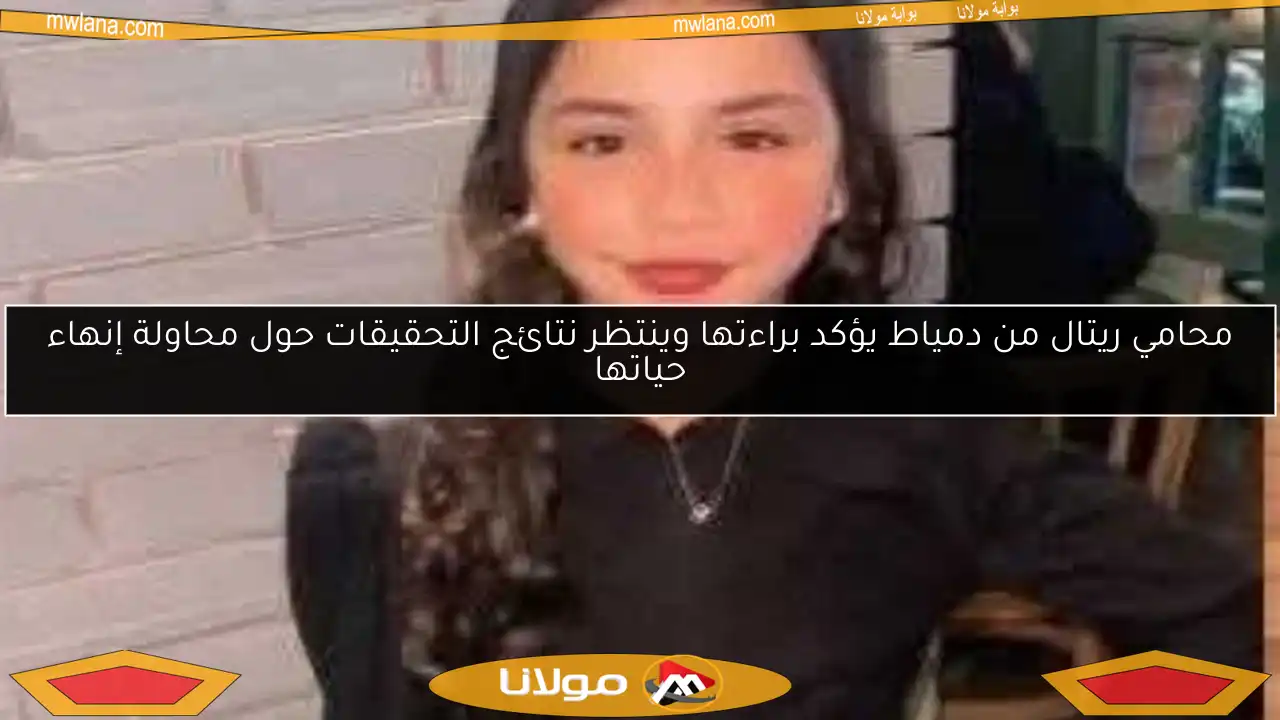 محامي ريتال من دمياط يؤكد براءتها وينتظر نتائج التحقيقات حول محاولة إنهاء حياتها