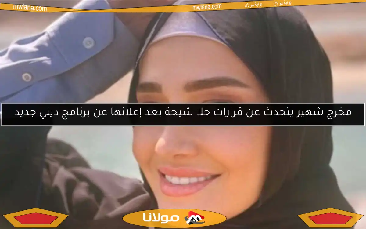 مخرج شهير يتحدث عن قرارات حلا شيحة بعد إعلانها عن برنامج ديني جديد