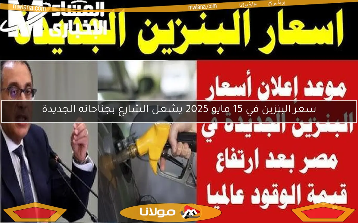 سعر البنزين في 15 مايو 2025 يشعل الشارع بجناحاته الجديدة