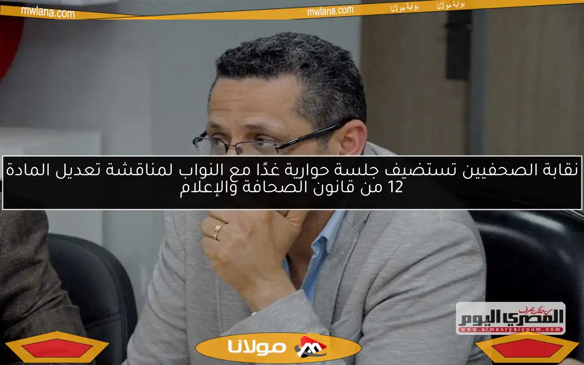 نقابة الصحفيين تستضيف جلسة حوارية غدًا مع النواب لمناقشة تعديل المادة 12 من قانون الصحافة والإعلام