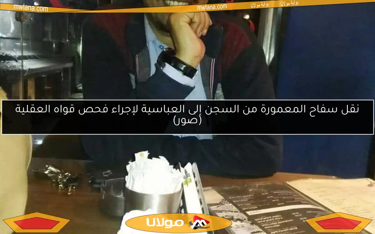 نقل سفاح المعمورة من السجن إلى العباسية لإجراء فحص قواه العقلية (صور)