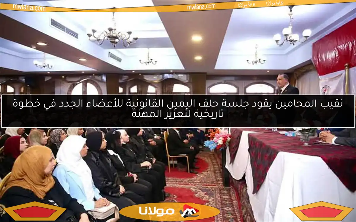 نقيب المحامين يقود جلسة حلف اليمين القانونية للأعضاء الجدد في خطوة تاريخية لتعزيز المهنة