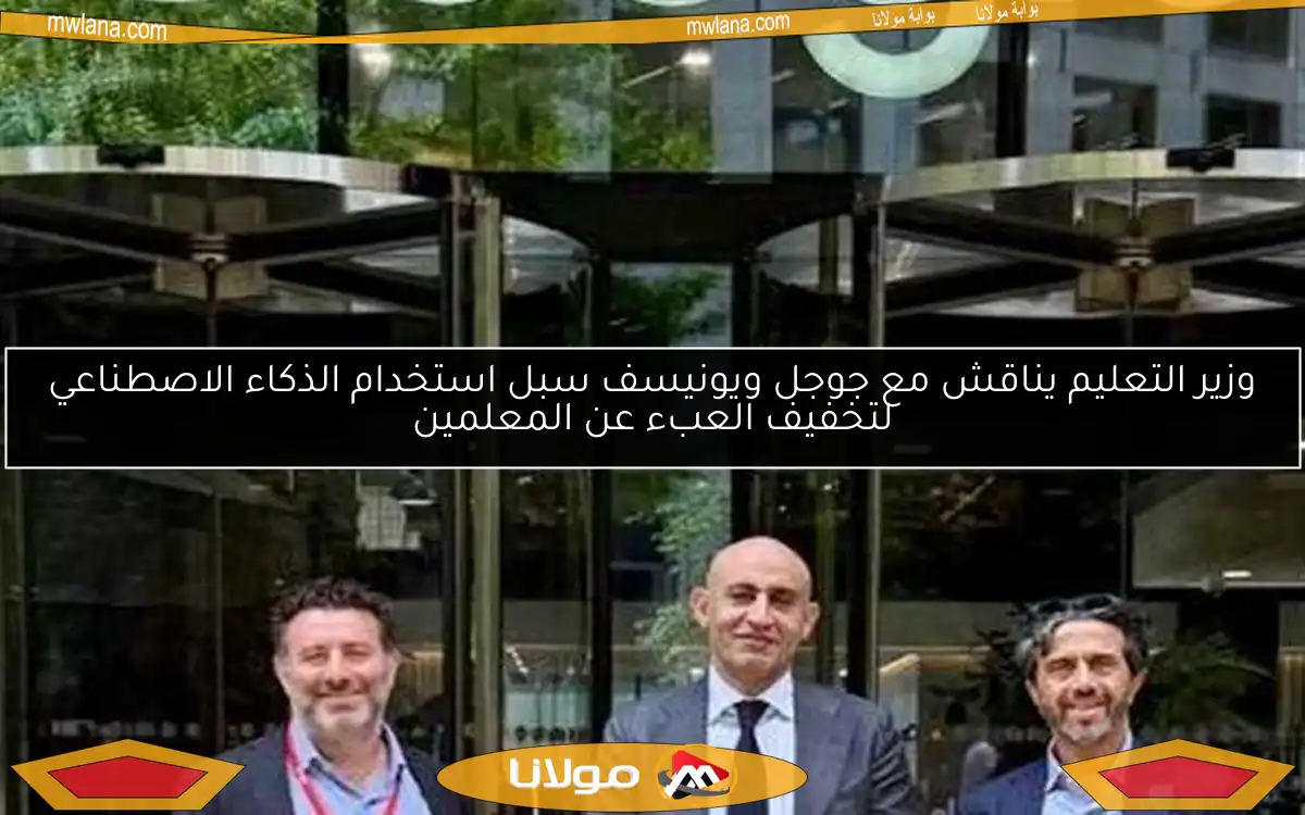 وزير التعليم يناقش مع جوجل ويونيسف سبل استخدام الذكاء الاصطناعي لتخفيف العبء عن المعلمين